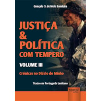 JUSTIÇA & POLÍTICA COM TEMPERO - VOLUME III - CRÓNICAS NO DIÁRIO DO MINHO - TEXTO EM PORTUGUÊS LUSITANO