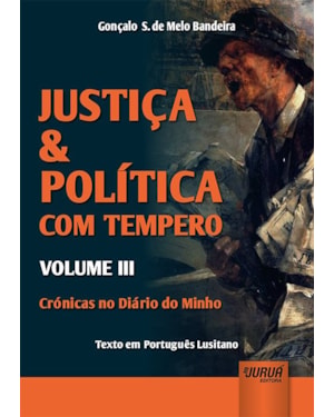 JUSTIÇA & POLÍTICA COM TEMPERO - VOLUME III - CRÓNICAS NO DIÁRIO DO MINHO - TEXTO EM PORTUGUÊS LUSITANO