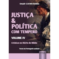 JUSTIÇA & POLÍTICA COM TEMPERO - VOLUME IV - CRÓNICAS NO DIÁRIO DO MINHO - TEXTO EM PORTUGUÊS LUSITANO