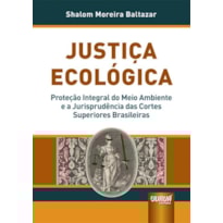 JUSTIÇA ECOLÓGICA - PROTEÇÃO INTEGRAL DO MEIO AMBIENTE E A JURISPRUDÊNCIA DAS CORTES SUPERIORES BRASILEIRAS
