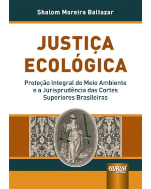 JUSTIÇA ECOLÓGICA - PROTEÇÃO INTEGRAL DO MEIO AMBIENTE E A JURISPRUDÊNCIA DAS CORTES SUPERIORES BRASILEIRAS