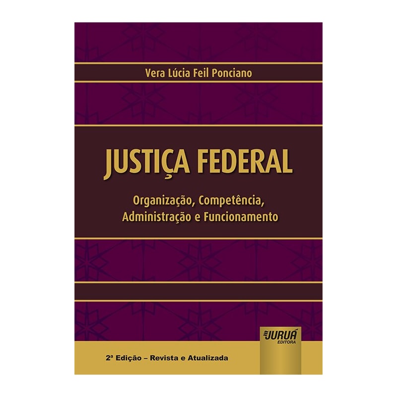 JUSTIÇA FEDERAL - ORGANIZAÇÃO, COMPETÊNCIA, ADMINISTRAÇÃO E FUNCIONAMENTO