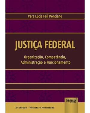 JUSTIÇA FEDERAL - ORGANIZAÇÃO, COMPETÊNCIA, ADMINISTRAÇÃO E FUNCIONAMENTO