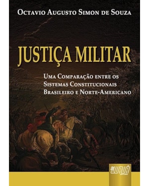 JUSTIÇA MILITAR - UMA COMPARAÇÃO ENTRE OS SISTEMAS CONSTITUCIONAIS BRASILEIRO E NORTE-AMERICANO