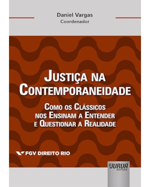 JUSTIÇA NA CONTEMPORANEIDADE - COMO OS CLÁSSICOS NOS ENSINAM A ENTENDER E QUESTIONAR A REALIDADE - COLEÇÃO FGV DIREITO RIO