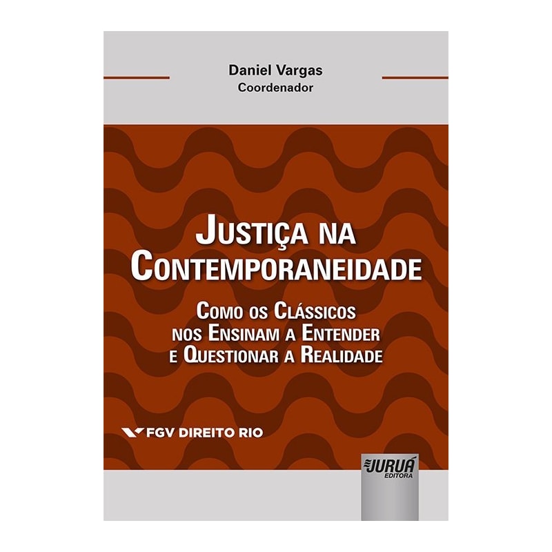 JUSTIÇA NA CONTEMPORANEIDADE - COMO OS CLÁSSICOS NOS ENSINAM A ENTENDER E QUESTIONAR A REALIDADE - COLEÇÃO FGV DIREITO RIO