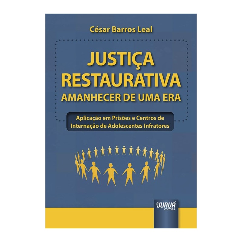 JUSTIÇA RESTAURATIVA - AMANHECER DE UMA ERA - APLICAÇÃO EM PRISÕES E CENTROS DE INTERNAÇÃO DE ADOLESCENTES INFRATORES