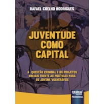 JUVENTUDE COMO CAPITAL - A QUESTÃO CRIMINAL E OS PROJETOS SOCIAIS FRENTE AS POLÍTICAS PARA OS JOVENS VULNERÁVEIS