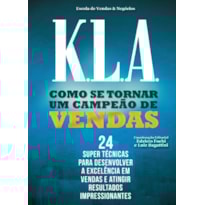 K.L.A. COMO SE TORNAR UMA CAMPEÃO DE VENDAS: 24 SUPER TECNICAS PARA DESENVOLVER A EXCELENCIA EM VENDAS E ATINGIR RESULTADOS IMPRESSIONANTES