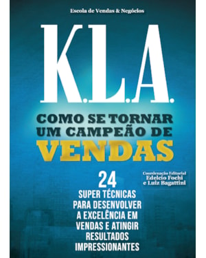 K.L.A. COMO SE TORNAR UMA CAMPEÃO DE VENDAS: 24 SUPER TECNICAS PARA DESENVOLVER A EXCELENCIA EM VENDAS E ATINGIR RESULTADOS IMPRESSIONANTES