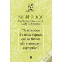 KAHLIL GIBRAN - MEDITAÇÕES SOBRE O AMOR, A VIDA E A FELICIDADE