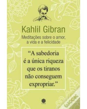 KAHLIL GIBRAN - MEDITAÇÕES SOBRE O AMOR, A VIDA E A FELICIDADE