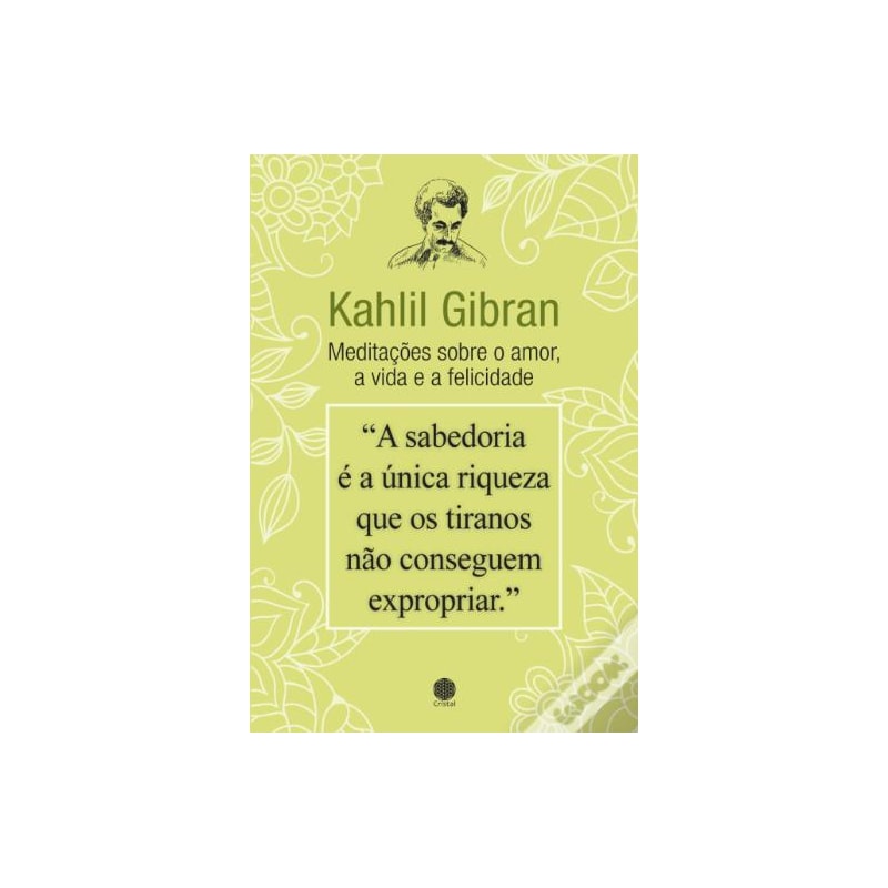 KAHLIL GIBRAN - MEDITAÇÕES SOBRE O AMOR, A VIDA E A FELICIDADE