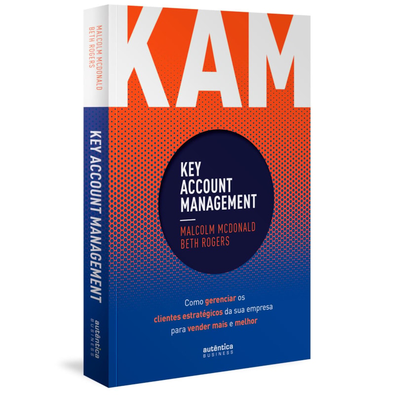 KAM - KEY ACCOUNT MANAGEMENT: COMO GERENCIAR OS CLIENTES ESTRATÉGICOS DA SUA EMPRESA PARA VENDER MAIS E MELHOR