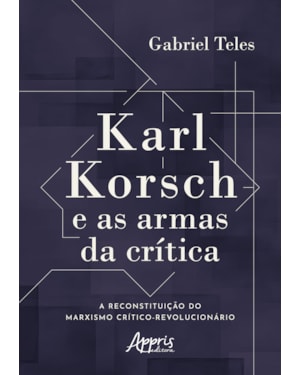 KARL KORSCH E AS ARMAS DA CRÍTICA: A RECONSTITUIÇÃO DO MARXISMO CRÍTICO-REVOLUCIONÁRIO