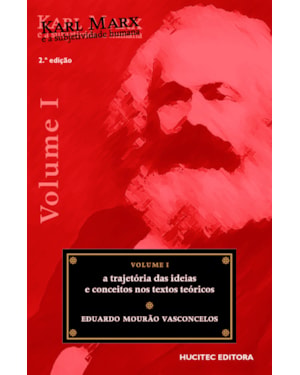 KARL MARX E A SUBJETIVIDADE HUMANA, VOLUME I: A TRAJETÓRIA DAS IDEIAS E CONCEITOS NOS TEXTOS TEÓRICOS