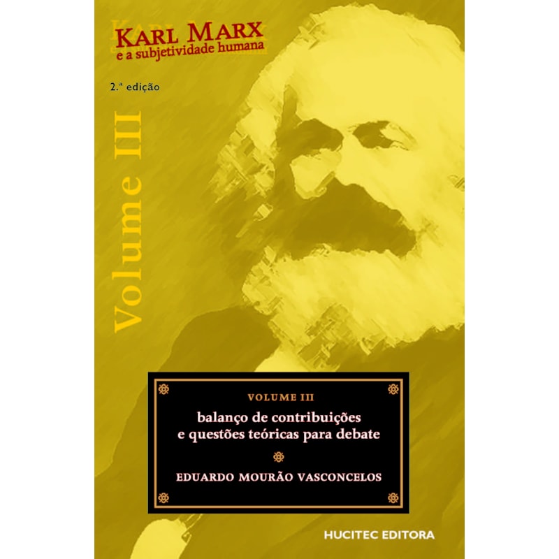 KARL MARX E A SUBJETIVIDADE HUMANA, VOLUME III : BALANÇO DE CONTRIBUIÇÕES E QUSTÕES TEÓRICAS PARA DEBATE