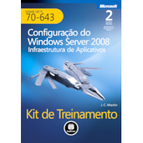 KIT DE TREINAMENTO MCTS (EXAME 70-643): CONFIGURAÇÃO DO WINDOWS SERVER 2008 INFRAESTRUTURA DE APLICATIVOS