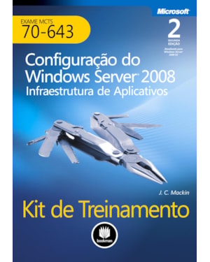 KIT DE TREINAMENTO MCTS (EXAME 70-643): CONFIGURAÇÃO DO WINDOWS SERVER 2008 INFRAESTRUTURA DE APLICATIVOS