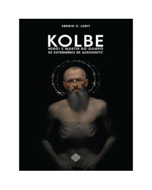 KOLBE: HERÓI E MÁRTIR DO CAMPO DE EXTERMÍNIO DE AUSCHWITZ
