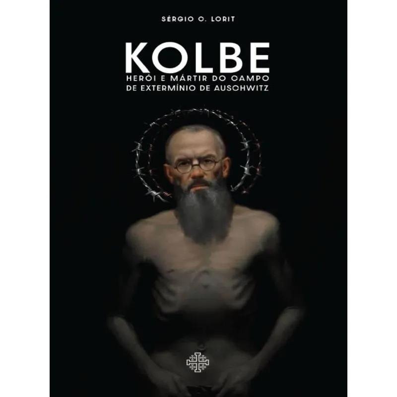 KOLBE: HERÓI E MÁRTIR DO CAMPO DE EXTERMÍNIO DE AUSCHWITZ
