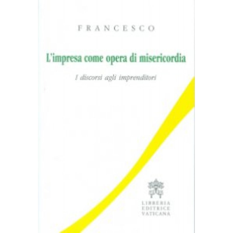 L´ IMPRESA COME OPERA DI MISERICORDIA. I DISCORSI AGLI IMPRENDITORI