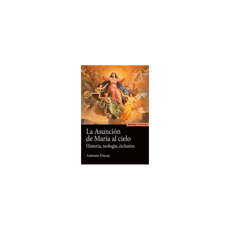 LA ASUNCIÓN DE MARÍA AL CIELO - HISTORIA, TEOLOGÍA, ÉSCHATON