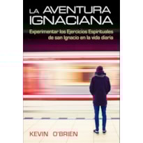 LA AVENTURA IGNACIANA: EXPERIMENTAR LOS EJERCICIOS ESPIRITUALES DE SAN IGNACIO EN LA VIDA DIARIA
