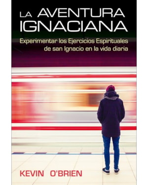 LA AVENTURA IGNACIANA: EXPERIMENTAR LOS EJERCICIOS ESPIRITUALES DE SAN IGNACIO EN LA VIDA DIARIA