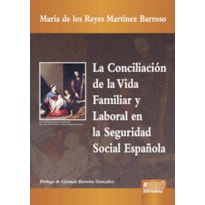 LA CONCILIACIÓN DE LA VIDA FAMILIAR Y LABORAL EN LA SEGURIDAD SOCIAL ESPAÑOLA - PRÓLOGO DE GÉRMAN BARREIRO GONZÁLEZ