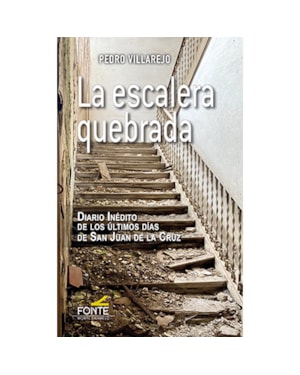 LA ESCALERA QUEBRADA - DIARIO INÉDITO DE LOS ÚLTIMOS DÍAS DE SAN JUAN DE LA CRUZ