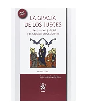 LA GRACIA DE LOS JUECES - LA INSTITUCIÓN JUDICIAL Y LO SAGRADO EN OCCIDENTE