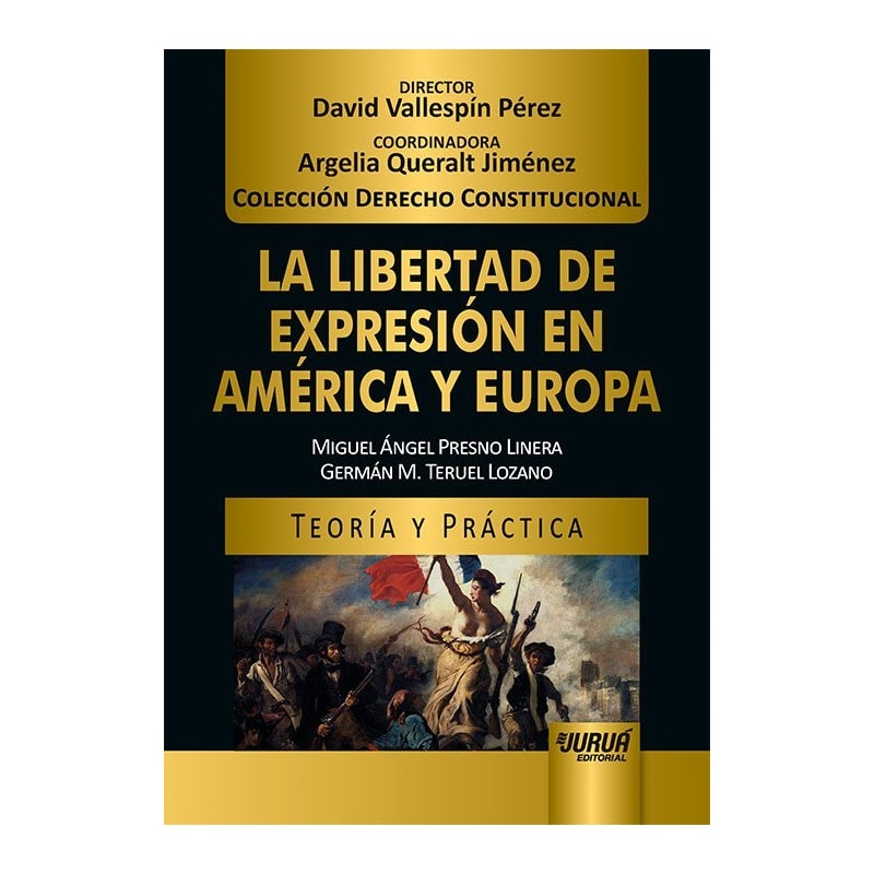 LA LIBERTAD DE EXPRESIÓN EN AMÉRICA Y EUROPA - TEORÍA Y PRÁCTICA - COLECCIÓN DERECHO CONSTITUCIONAL - DIRECTOR: DAVID VALLESPÍN PÉREZ - COORDINADORA: ARGELIA QUERALT JIMÉNEZ