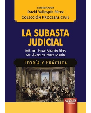 LA SUBASTA JUDICIAL - TEORÍA Y PRÁCTICA - COLECCIÓN PROCESAL CIVIL - COORDINADOR: DAVID VALLESPÍN PÉREZ