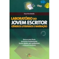 LABORATÓRIO DO JOVEM ESCRITOR: GÊNEROS LITERÁRIOS E NARRAÇÃO: PARA OS ANOS FINAIS DO ENSINO FUNDAMENTAL, ENSINO MÉDIO, PRÉ-VESTIBULARES