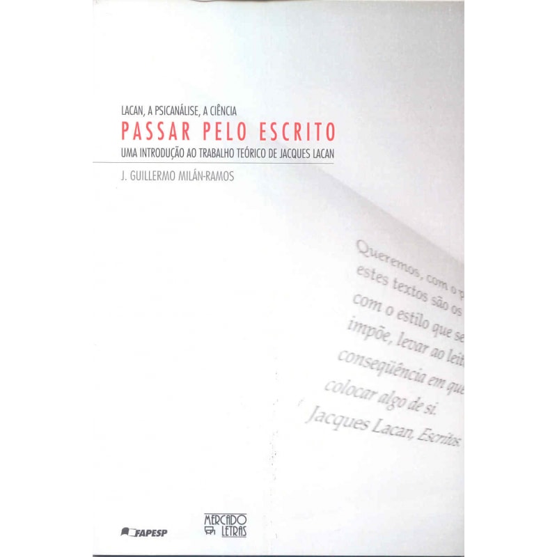 Lacan, a psicanálise, a ciência - Passar pelo escrito: uma introdução ao trabalho teórico de Jacques Lacan