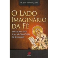 LADO IMAGINARIO DA FE, O - INICIACAO CRISTA A LUZ DE SAO CIRILO DE...