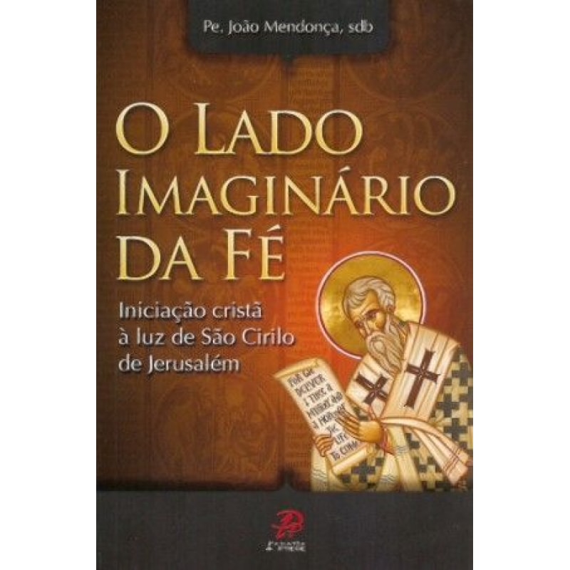 LADO IMAGINARIO DA FE, O - INICIACAO CRISTA A LUZ DE SAO CIRILO DE...