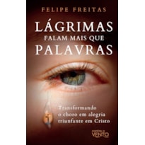 Lágrimas falam mais que palavras: transformando o choro em alegria triunfante em Cristo
