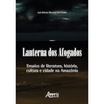 LANTERNA DOS AFOGADOS: ENSAIOS DE LITERATURA, HISTÓRIA, CULTURA E CIDADE NA AMAZÔNIA