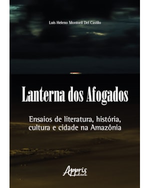 LANTERNA DOS AFOGADOS: ENSAIOS DE LITERATURA, HISTÓRIA, CULTURA E CIDADE NA AMAZÔNIA