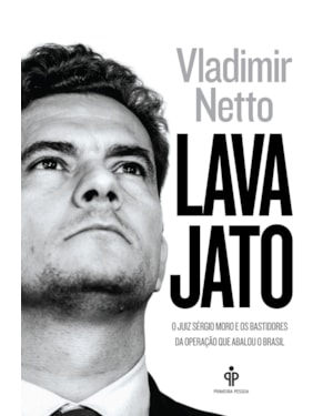 LAVA JATO: O JUIZ SERGIO MORO E OS BASTIDORES DA OPERAÇÃO QUE ABALOU O BRASIL