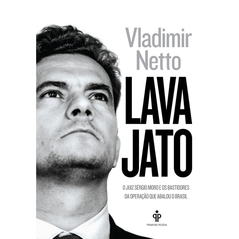 LAVA JATO - O JUIZ SERGIO MORO E OS BASTIDORES DA OPERAÇÃO QUE ABALOU O BRASIL