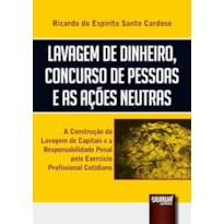 LAVAGEM DE DINHEIRO, CONCURSO DE PESSOAS E AS AÇÕES NEUTRAS - A CONSTRUÇÃO DA LAVAGEM DE CAPITAIS E A RESPONSABILIDADE PENAL PELO EXERCÍCIO PROFISSIONAL COTIDIANO