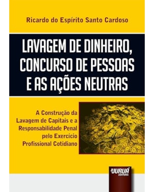 LAVAGEM DE DINHEIRO, CONCURSO DE PESSOAS E AS AÇÕES NEUTRAS - A CONSTRUÇÃO DA LAVAGEM DE CAPITAIS E A RESPONSABILIDADE PENAL PELO EXERCÍCIO PROFISSIONAL COTIDIANO