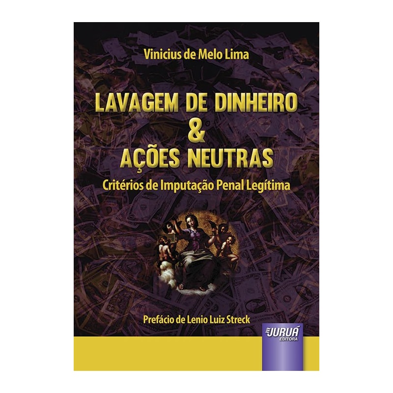 LAVAGEM DE DINHEIRO & AÇÕES NEUTRAS - CRITÉRIOS DE IMPUTAÇÃO PENAL LEGÍTIMA - PREFÁCIO DE LENIO LUIZ STRECK