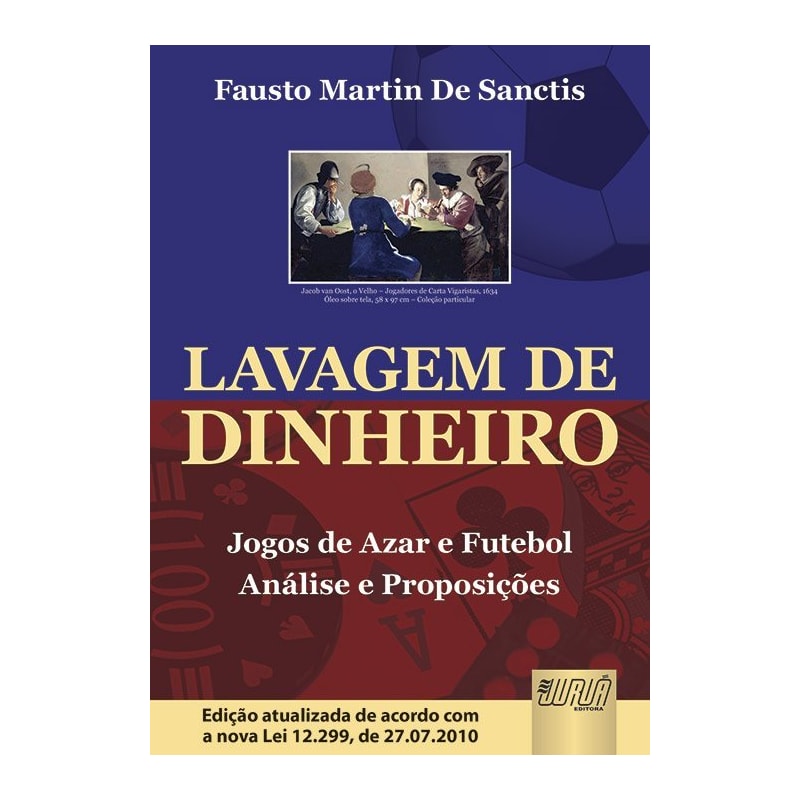 LAVAGEM DE DINHEIRO - JOGOS DE AZAR E FUTEBOL - ANÁLISE E PROPOSIÇÕES - EDIÇÃO ATUALIZADA DE ACORDO COM A NOVA LEI 12.299, DE 27.07.2010