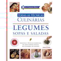 LE CORDON BLEU : LEGUMES, SOPAS E SALADAS : TODAS AS TÉCNICAS CULINÁRIAS
