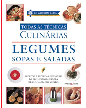 LE CORDON BLEU : LEGUMES, SOPAS E SALADAS : TODAS AS TÉCNICAS CULINÁRIAS