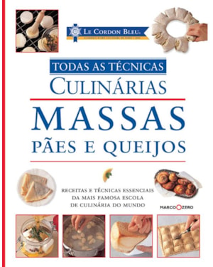 LE CORDON BLEU : MASSAS, PÃES E QUEIJOS : TODAS AS TÉCNICAS CULINÁRIAS